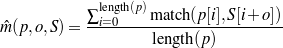             ∑length(p)match (p[i],S[i+  o])
^m(p,o,S ) = -i=0-----------------------
                    length(p)
